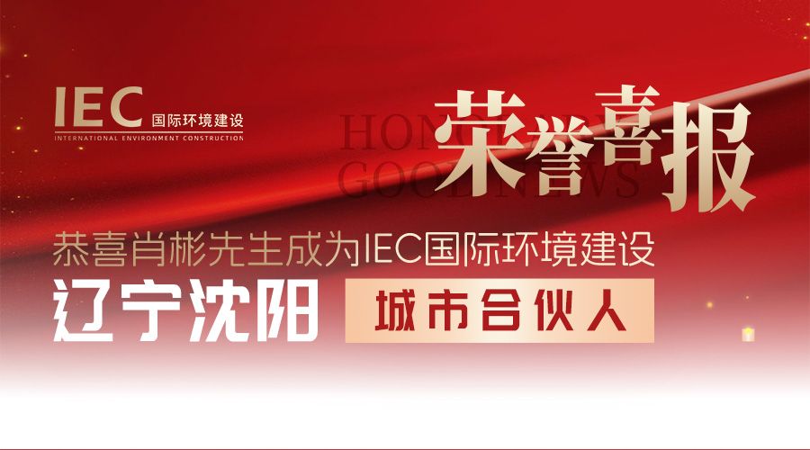 【城市合伙人】热烈欢迎肖彬先生莅临IEC国际环境建设,成功签约IEC城市合伙人