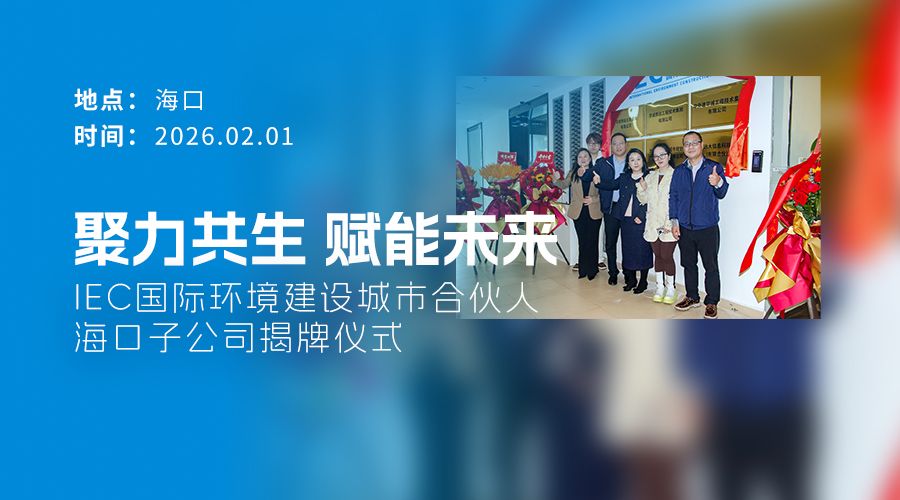 IEC国际环境建设  城市合伙人 海口子公司 揭牌仪式