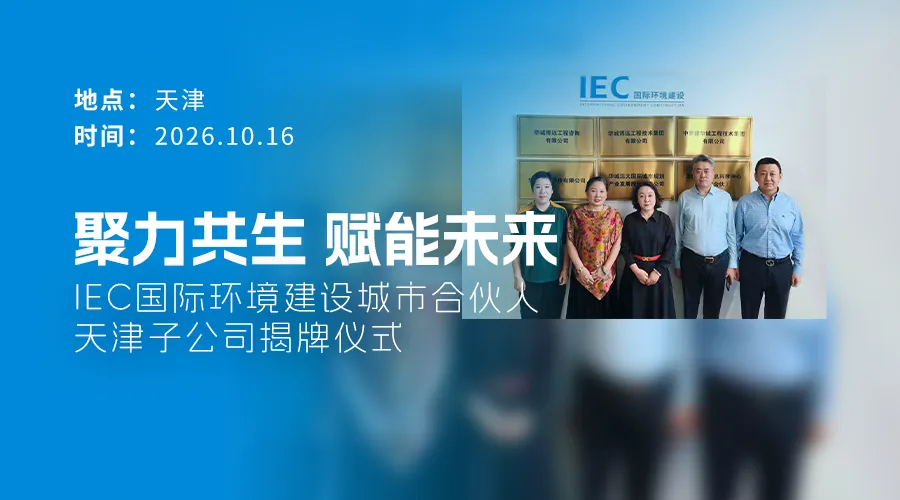聚力共生 赋能未来——IEC国际环境建设城市合伙人天津子公司揭牌仪式